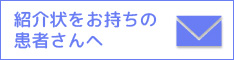 紹介状をお持ちの患者さんへ