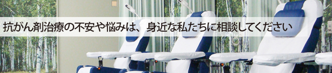 抗がん剤治療の不安や悩みは、身近な私たちに相談してください